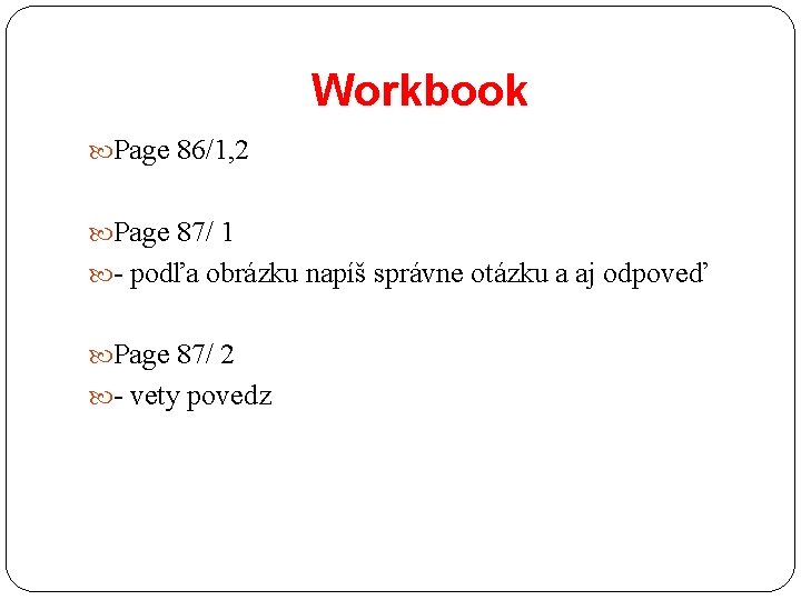 Workbook Page 86/1, 2 Page 87/ 1 - podľa obrázku napíš správne otázku a