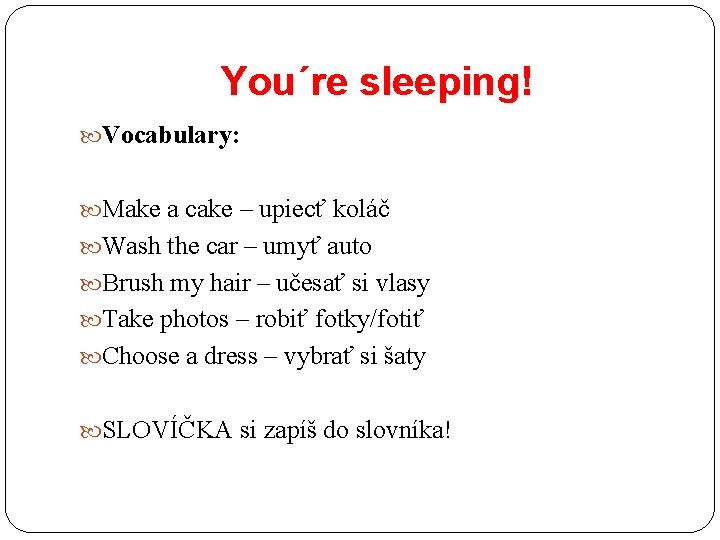 You´re sleeping! Vocabulary: Make a cake – upiecť koláč Wash the car – umyť
