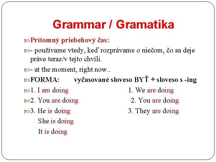 Grammar / Gramatika Prítomný priebehový čas: - používame vtedy, keď rozprávame o niečom, čo