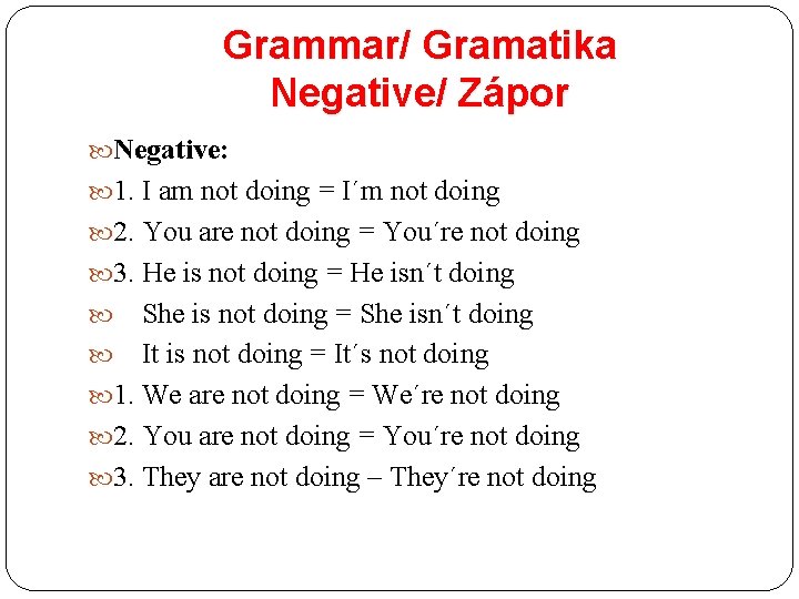 Grammar/ Gramatika Negative/ Zápor Negative: 1. I am not doing = I´m not doing