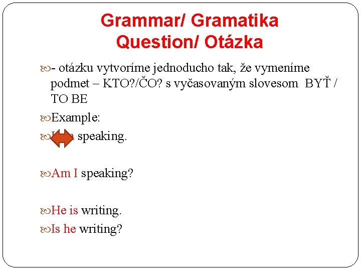 Grammar/ Gramatika Question/ Otázka - otázku vytvoríme jednoducho tak, že vymeníme podmet – KTO?