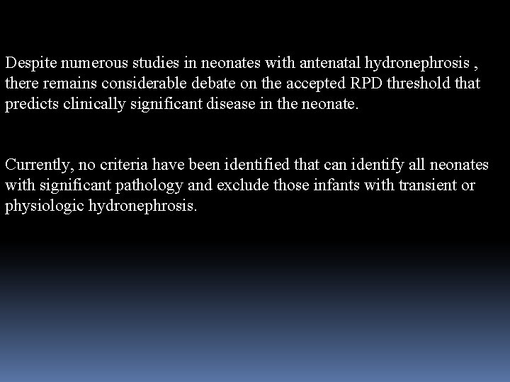 Despite numerous studies in neonates with antenatal hydronephrosis , there remains considerable debate on
