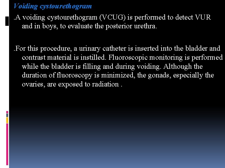 Voiding cystourethogram . A voiding cystourethogram (VCUG) is performed to detect VUR and in