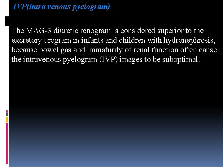 IVP(intra venous pyelogram) The MAG-3 diuretic renogram is considered superior to the excretory urogram