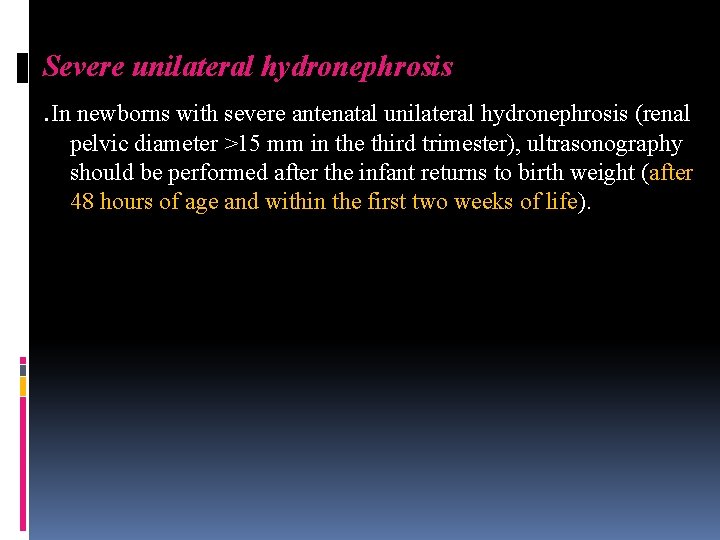 Severe unilateral hydronephrosis . In newborns with severe antenatal unilateral hydronephrosis (renal pelvic diameter