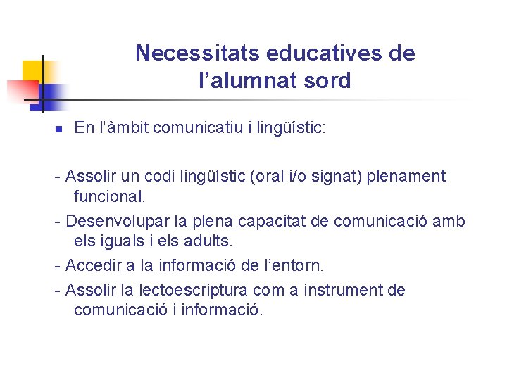 Necessitats educatives de l’alumnat sord n En l’àmbit comunicatiu i lingüístic: - Assolir un