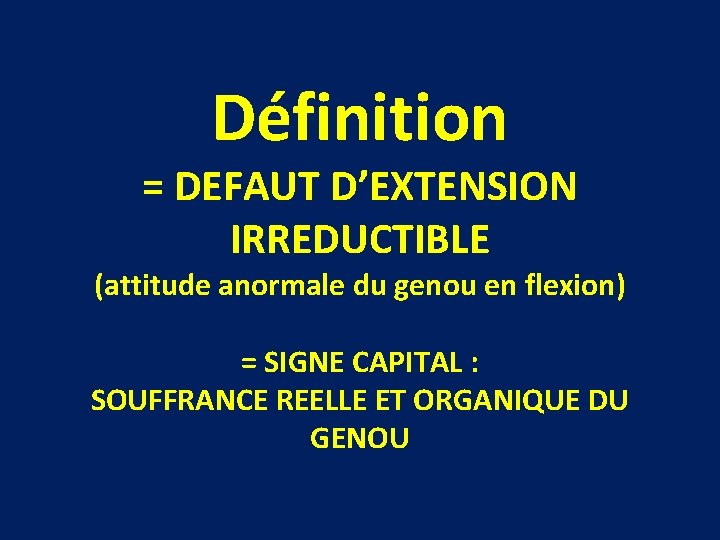 Définition = DEFAUT D’EXTENSION IRREDUCTIBLE (attitude anormale du genou en flexion) = SIGNE CAPITAL Définition = DEFAUT D’EXTENSION IRREDUCTIBLE (attitude anormale du genou en flexion) = SIGNE CAPITAL