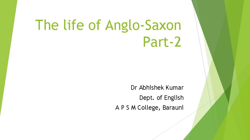 The life of Anglo-Saxon Part-2 Dr Abhishek Kumar Dept. of English A P S