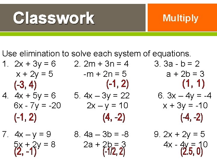 Classwork Multiply Use elimination to solve each system of equations. 1. 2 x +