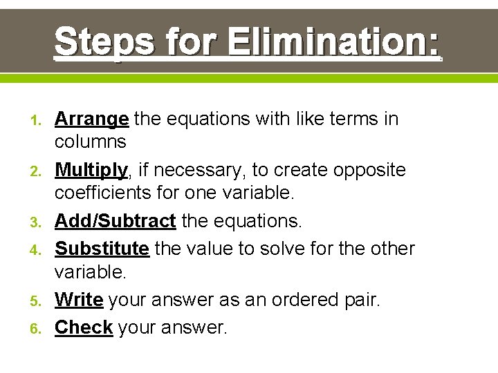 Steps for Elimination: 1. 2. 3. 4. 5. 6. Arrange the equations with like