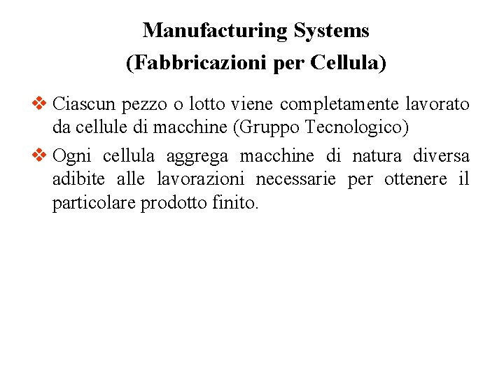 Manufacturing Systems (Fabbricazioni per Cellula) v Ciascun pezzo o lotto viene completamente lavorato da