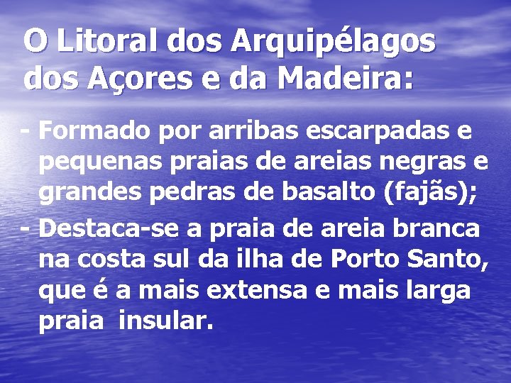 O Litoral dos Arquipélagos dos Açores e da Madeira: - Formado por arribas escarpadas