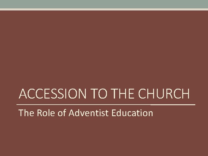 ACCESSION TO THE CHURCH The Role of Adventist Education 