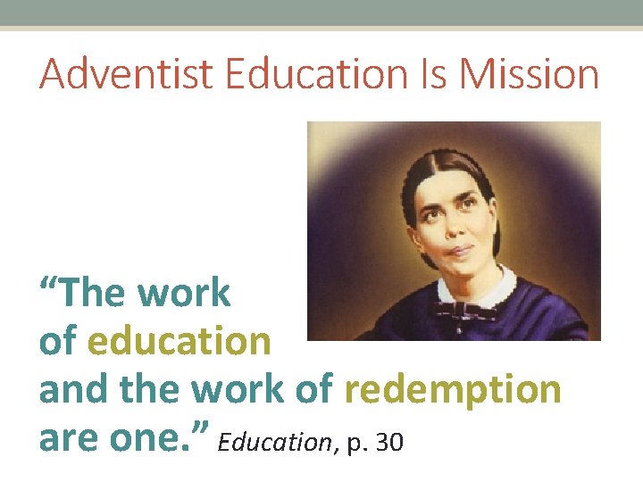 Adventist Education Is Mission “The work of education and the work of redemption are