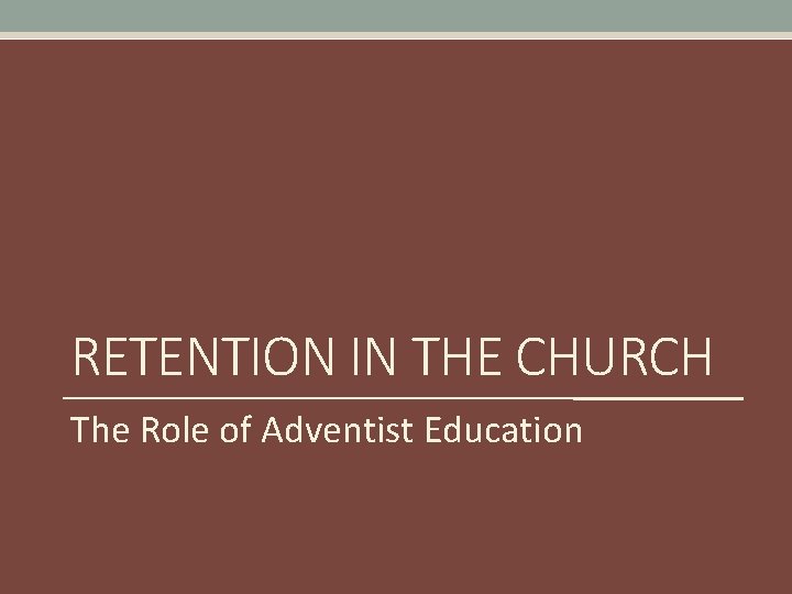 RETENTION IN THE CHURCH The Role of Adventist Education 