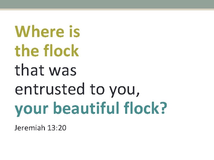 Where is the flock that was entrusted to you, your beautiful flock? Jeremiah 13: