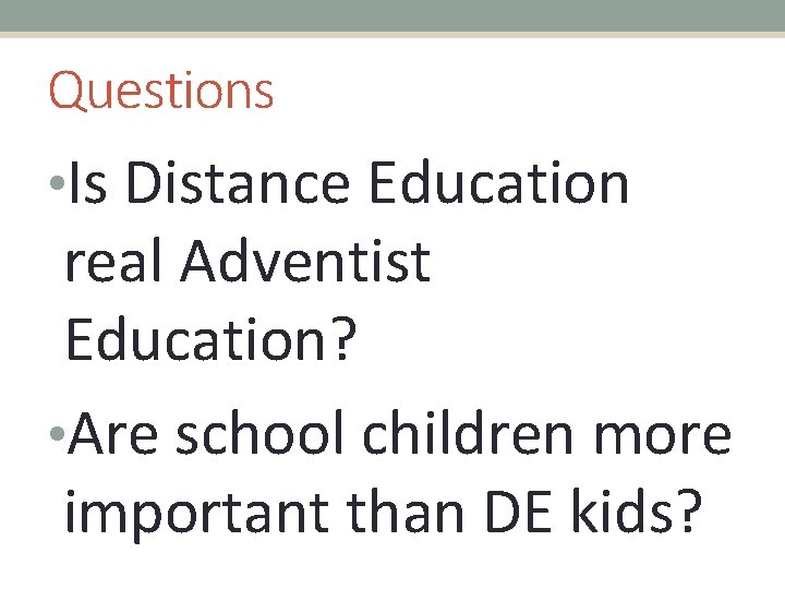 Questions • Is Distance Education real Adventist Education? • Are school children more important