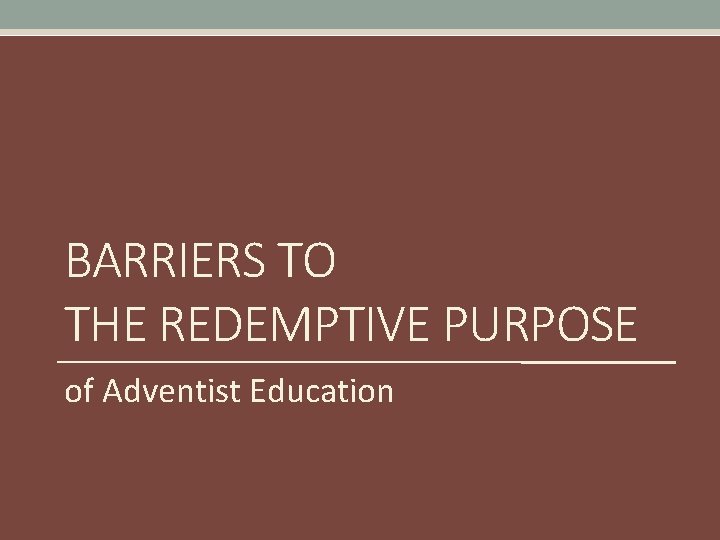 BARRIERS TO THE REDEMPTIVE PURPOSE of Adventist Education 