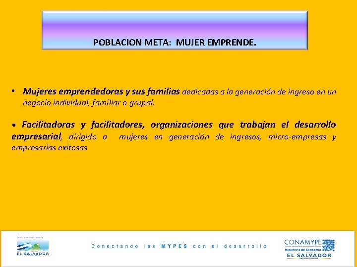 POBLACION META: MUJER EMPRENDE. • Mujeres emprendedoras y sus familias dedicadas a la generación