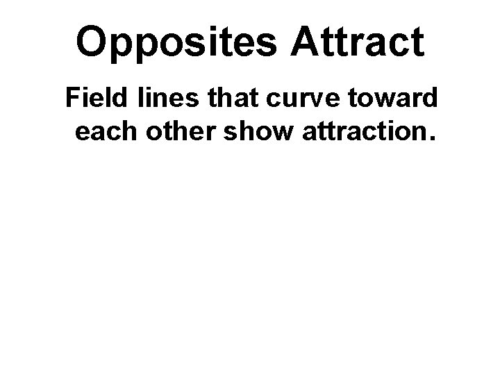 Opposites Attract Field lines that curve toward each other show attraction. Opposites Attract Field lines that curve toward each other show attraction.