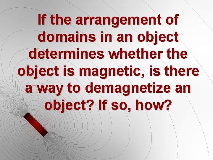 If the arrangement of domains in an object determines whether the object is magnetic, If the arrangement of domains in an object determines whether the object is magnetic,