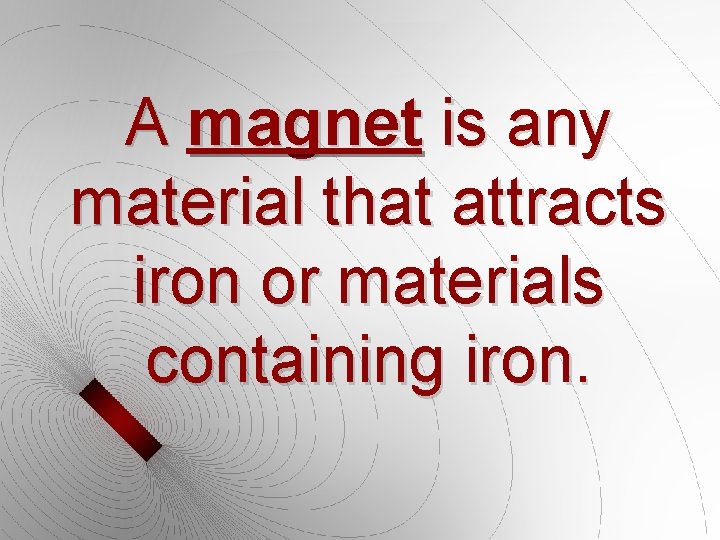 A magnet is any material that attracts iron or materials containing iron. A magnet is any material that attracts iron or materials containing iron.