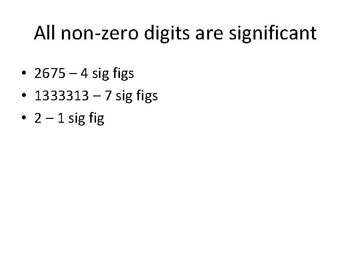 All non-zero digits are significant • 2675 – 4 sig figs • 1333313 –