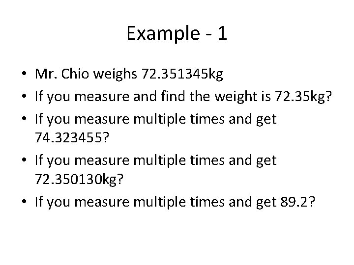 Example - 1 • Mr. Chio weighs 72. 351345 kg • If you measure