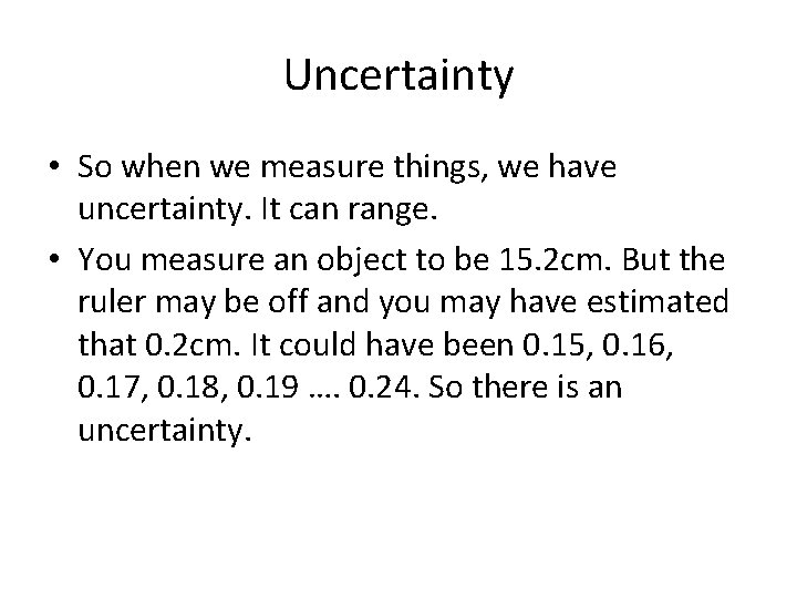 Uncertainty • So when we measure things, we have uncertainty. It can range. •