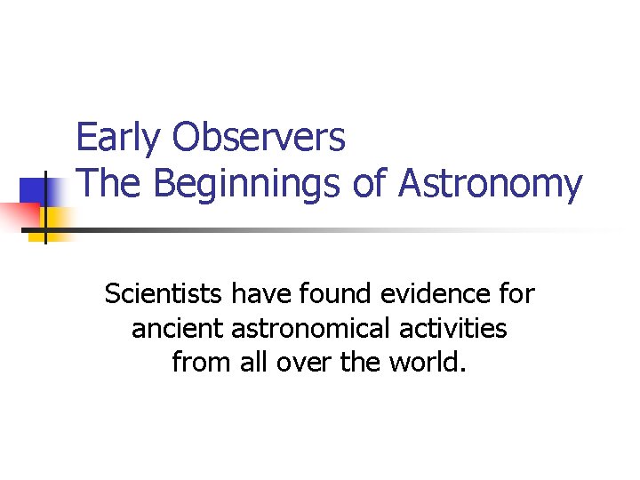 Early Observers The Beginnings of Astronomy Scientists have found evidence for ancient astronomical activities