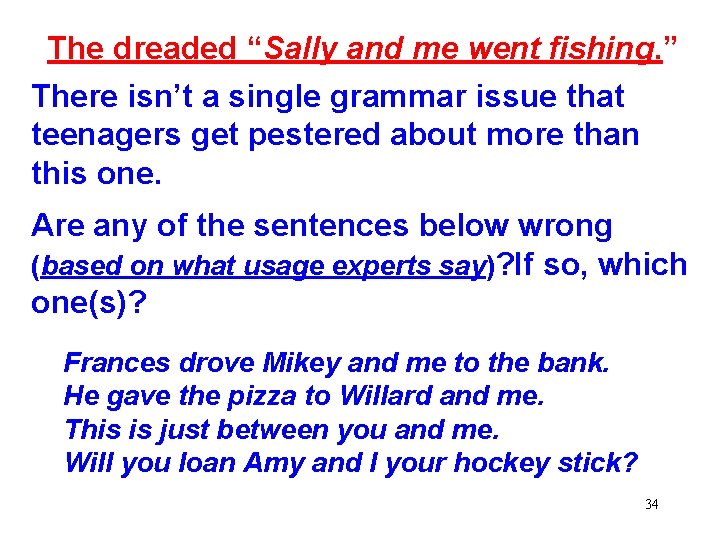 The dreaded “Sally and me went fishing. ” There isn’t a single grammar issue