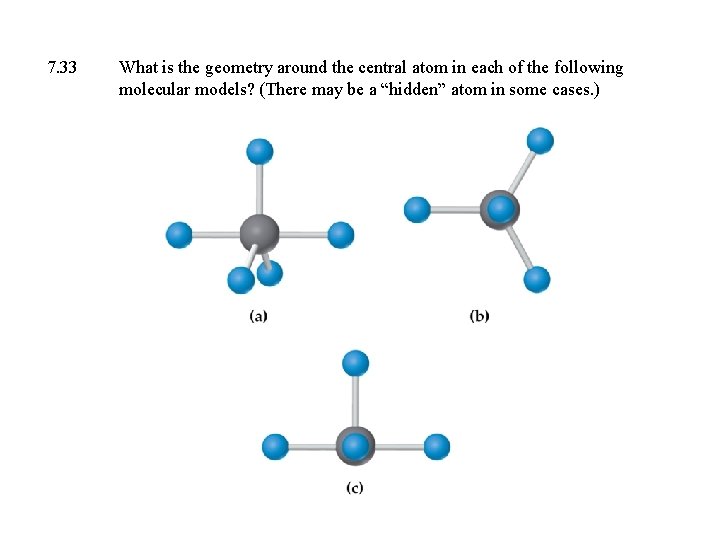 7. 33 What is the geometry around the central atom in each of the