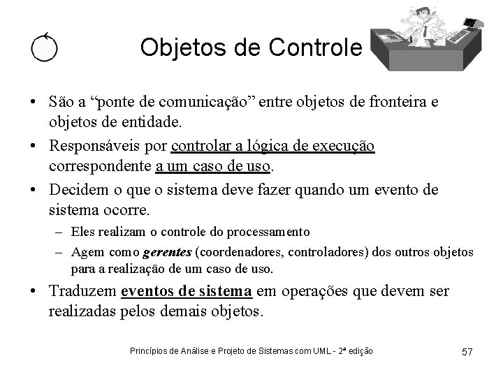 Objetos de Controle • São a “ponte de comunicação” entre objetos de fronteira e