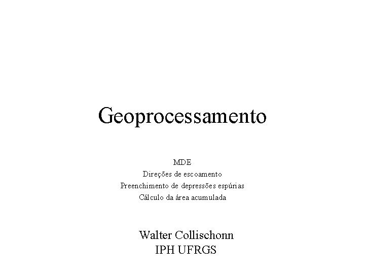 Geoprocessamento MDE Direções de escoamento Preenchimento de depressões espúrias Cálculo da área acumulada Walter Geoprocessamento MDE Direções de escoamento Preenchimento de depressões espúrias Cálculo da área acumulada Walter