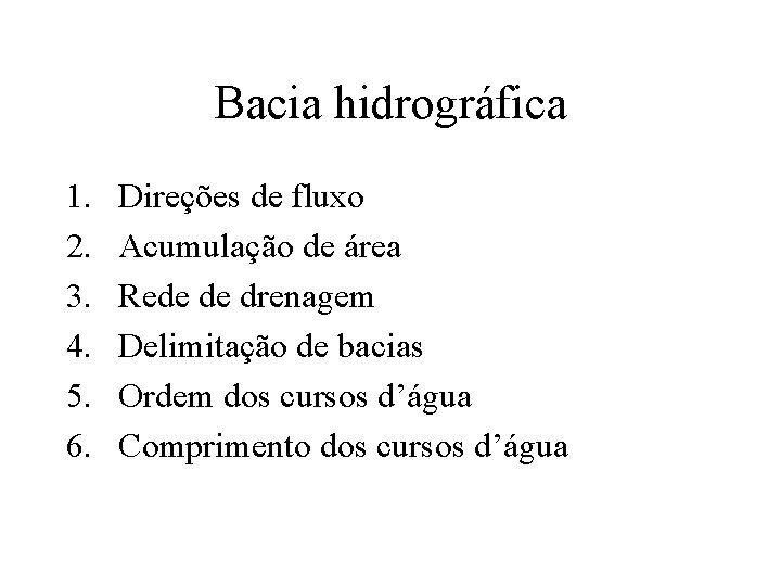 Bacia hidrográfica 1. 2. 3. 4. 5. 6. Direções de fluxo Acumulação de área Bacia hidrográfica 1. 2. 3. 4. 5. 6. Direções de fluxo Acumulação de área