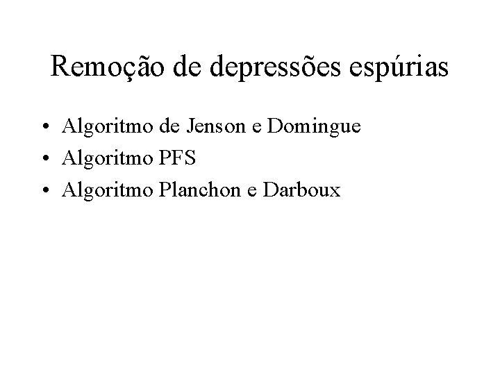 Remoção de depressões espúrias • Algoritmo de Jenson e Domingue • Algoritmo PFS • Remoção de depressões espúrias • Algoritmo de Jenson e Domingue • Algoritmo PFS •