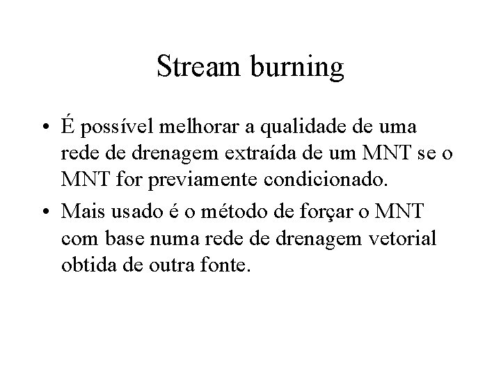 Stream burning • É possível melhorar a qualidade de uma rede de drenagem extraída Stream burning • É possível melhorar a qualidade de uma rede de drenagem extraída