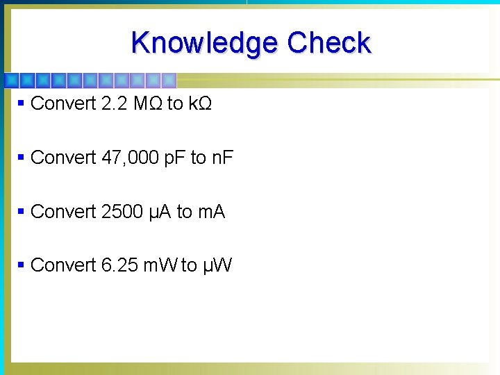Knowledge Check § Convert 2. 2 MΩ to kΩ § Convert 47, 000 p.
