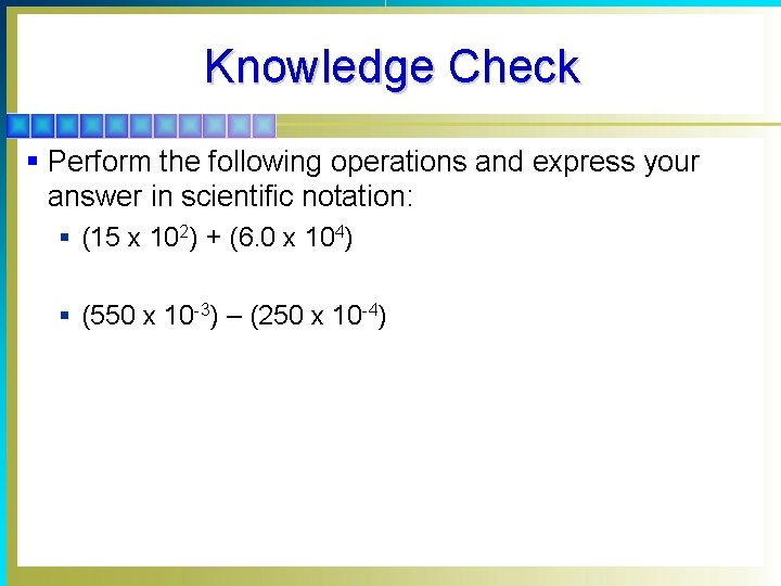 Knowledge Check § Perform the following operations and express your answer in scientific notation: