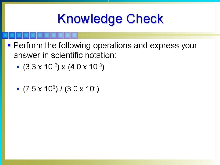 Knowledge Check § Perform the following operations and express your answer in scientific notation:
