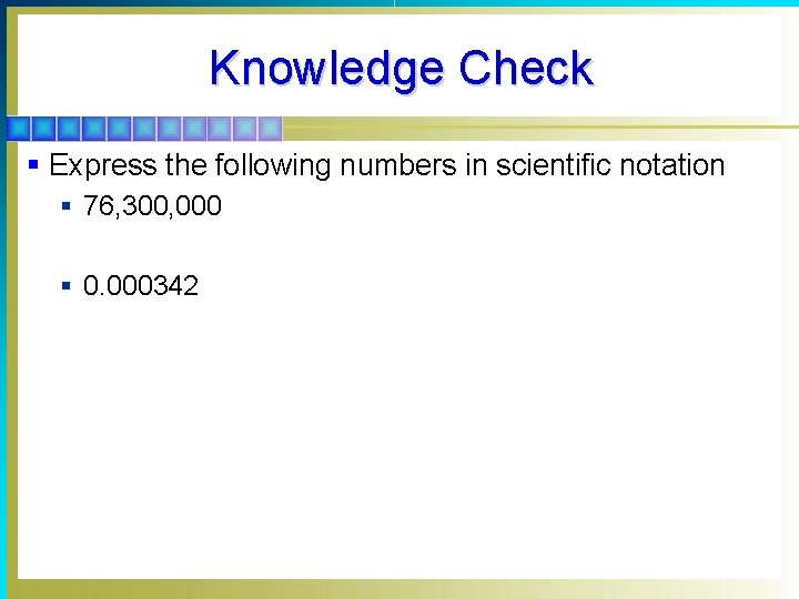 Knowledge Check § Express the following numbers in scientific notation § 76, 300, 000