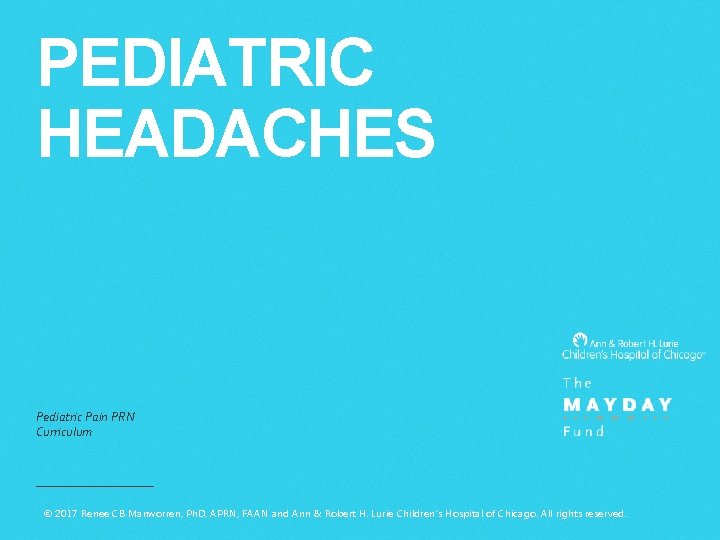 PEDIATRIC HEADACHES Pediatric Pain PRN Curriculum © 2017 Renee CB Manworren, Ph. D, APRN,