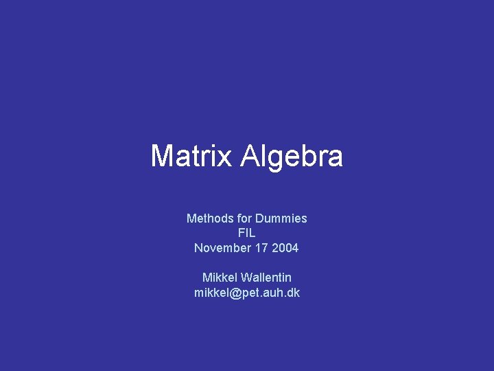 Matrix Algebra Methods for Dummies FIL November 17 2004 Mikkel Wallentin mikkel@pet. auh. dk