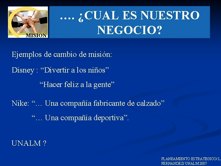 MISION …. ¿CUAL ES NUESTRO NEGOCIO? Ejemplos de cambio de misión: Disney : “Divertir