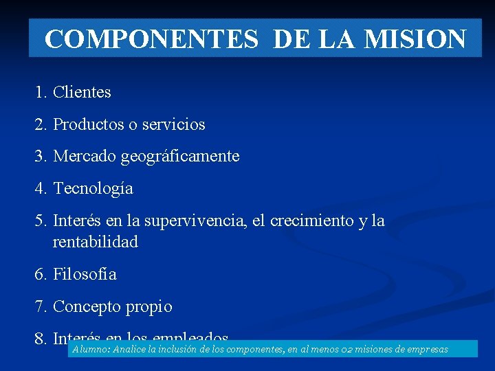 COMPONENTES DE LA MISION 1. Clientes 2. Productos o servicios 3. Mercado geográficamente 4.