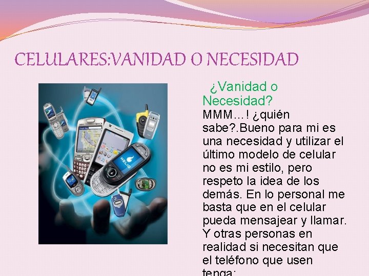 CELULARES: VANIDAD O NECESIDAD ¿Vanidad o Necesidad? MMM…! ¿quién sabe? . Bueno para mi