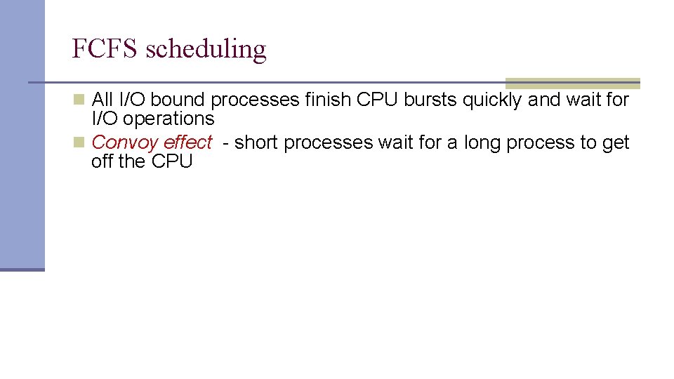 FCFS scheduling n All I/O bound processes finish CPU bursts quickly and wait for FCFS scheduling n All I/O bound processes finish CPU bursts quickly and wait for
