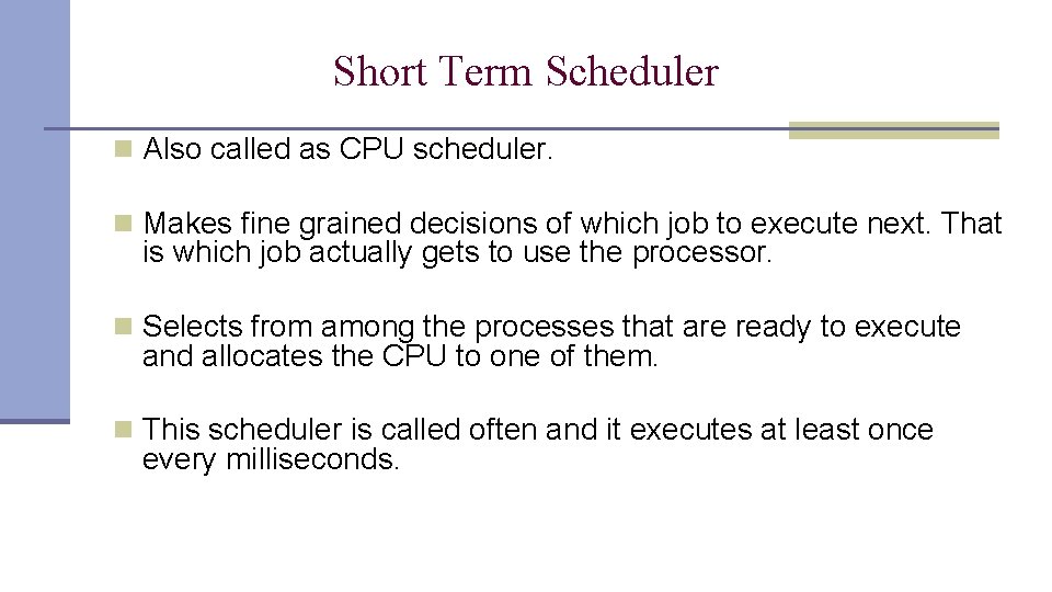 Short Term Scheduler n Also called as CPU scheduler. n Makes fine grained decisions Short Term Scheduler n Also called as CPU scheduler. n Makes fine grained decisions
