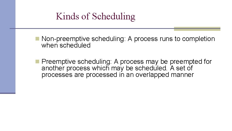 Kinds of Scheduling n Non-preemptive scheduling: A process runs to completion when scheduled n Kinds of Scheduling n Non-preemptive scheduling: A process runs to completion when scheduled n