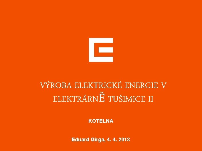 VÝROBA ELEKTRICKÉ ENERGIE V ELEKTRÁRNĚ TUŠIMICE II KOTELNA Eduard Girga, 4. 4. 2018 